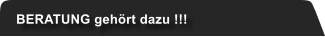 BERATUNG gehrt dazu !!!